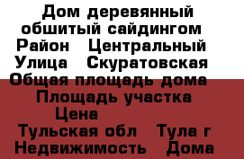 Дом деревянный обшитый сайдингом › Район ­ Центральный › Улица ­ Скуратовская › Общая площадь дома ­ 63 › Площадь участка ­ 9 › Цена ­ 3 100 000 - Тульская обл., Тула г. Недвижимость » Дома, коттеджи, дачи продажа   